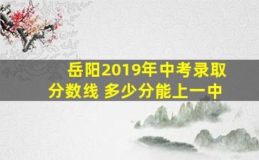 岳阳2019年中考录取分数线 多少分能上一中